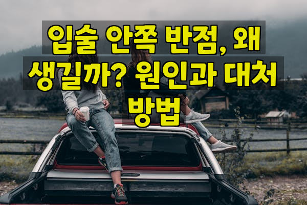 입술 안쪽 반점, 왜 생길까? 원인과 대처 방법