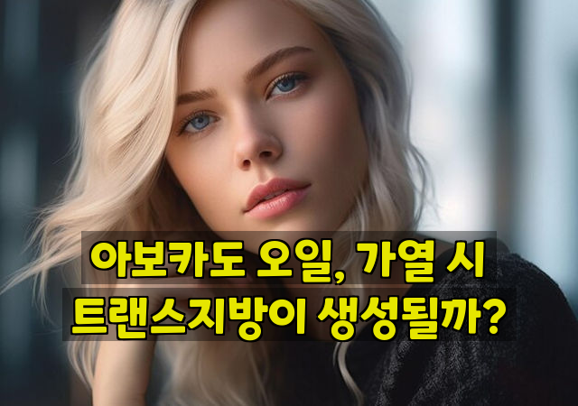 아보카도 오일, 가열 시 트랜스지방이 생성될까?